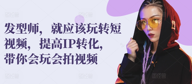 发型师，就应该玩转短视频，提高IP转化，带你会玩会拍视频-秀人资源网