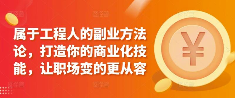 属于工程人的副业方法论，打造你的商业化技能，让职场变的更从容-整合资源网