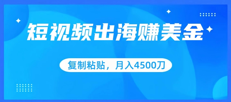 短视频出海赚美金，复制粘贴批量操作，小白轻松掌握，月入4500美刀【揭秘】-秀人资源网