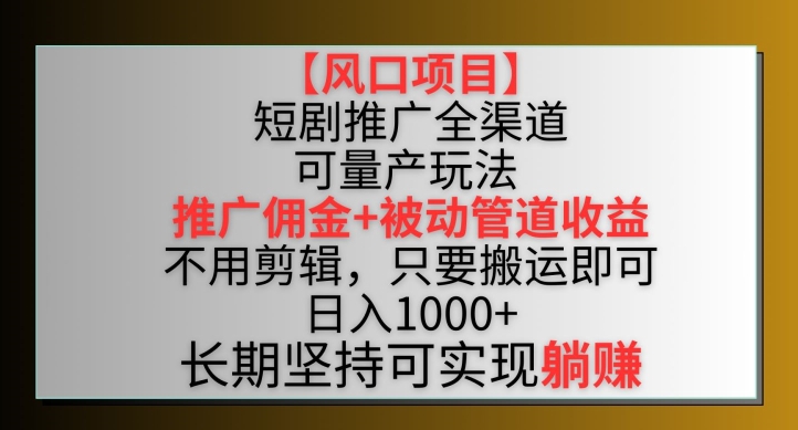 【风口项目】短剧推广全渠道最新双重收益玩法，推广佣金管道收益，不用剪辑，只要搬运即可【揭秘】-整合资源网