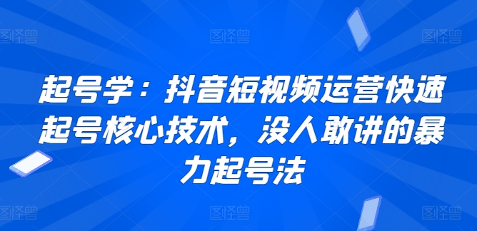 起号学：抖音短视频运营快速起号核心技术，没人敢讲的暴力起号法-秀人资源网