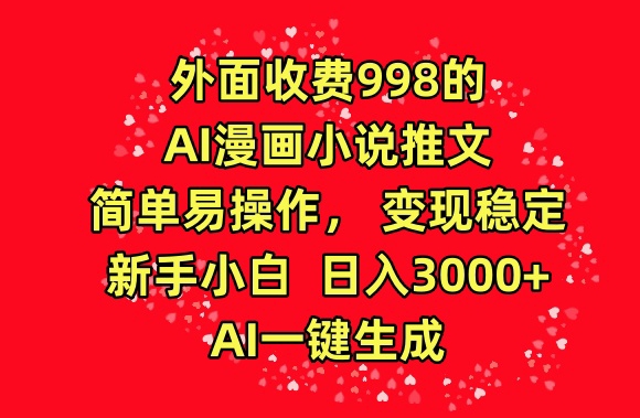外面收费998的AI漫画小说推文，简单易操作，变现稳定，新手小白日入3000+，AI一键生成【揭秘】-秀人资源网