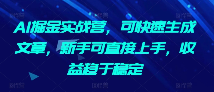 AI掘金实战营，可快速生成文章，新手可直接上手，收益趋于稳定-秀人资源网