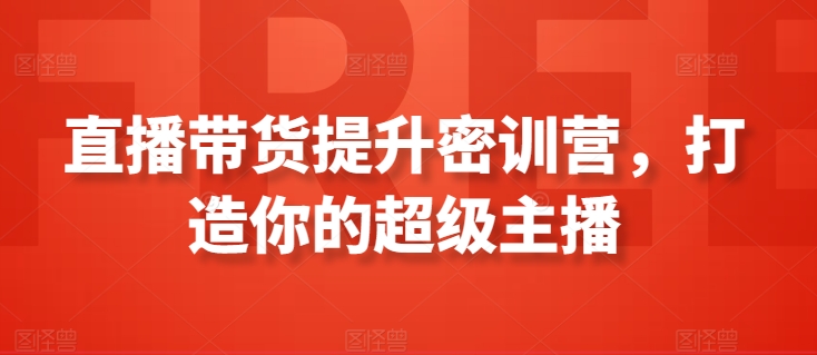 直播带货提升密训营，打造你的超级主播-整合资源网
