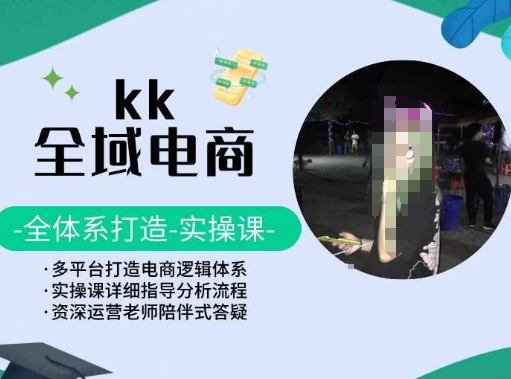 KK全域电商，全体系打造实操课，多平台打造电商逻辑体系-秀人资源网