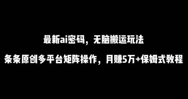 最新ai流量密码，傻瓜式搬运玩法，条条原创，多平台矩阵操作，月赚5万+保姆式教程【揭秘】-整合资源网
