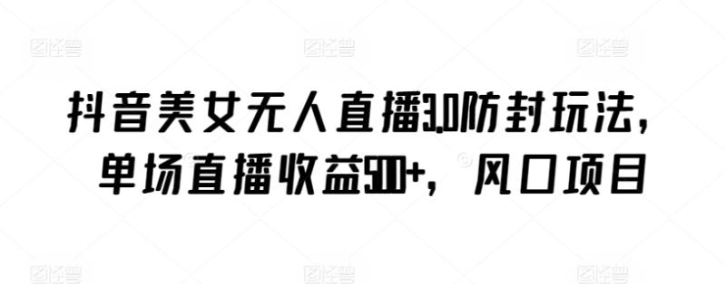 抖音美女无人直播3.0防封玩法，单场直播收益500+，风口项目【揭秘】-秀人资源网