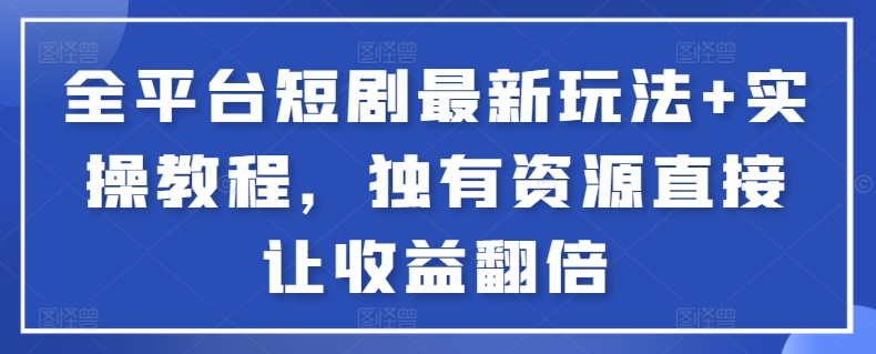 全平台短剧最新玩法+实操教程，独有资源直接让收益翻倍【揭秘】-秀人资源网