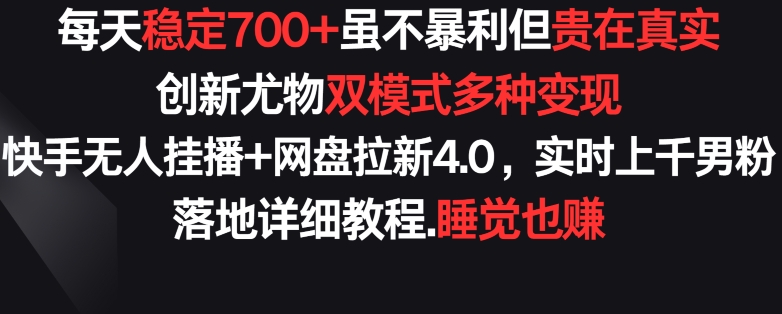 每天稳定700+，收益不高但贵在真实，创新尤物双模式多渠种变现，快手无人挂播+网盘拉新4.0【揭秘】-秀人资源网
