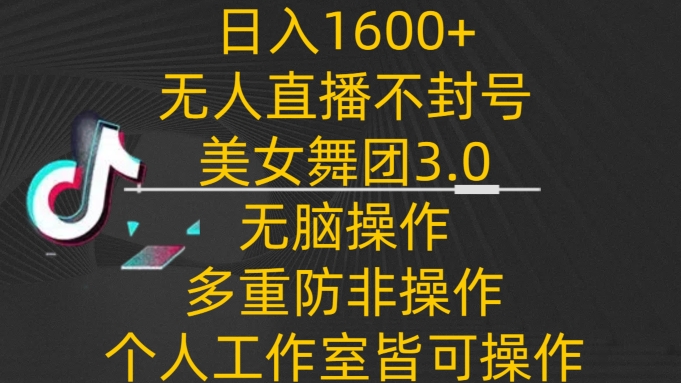 日入1600+，不封号无人直播美女舞团3.0，无脑操作多重防非操作，个人工作制皆可操作【揭秘】-整合资源网