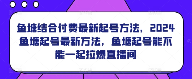 鱼塘结合付费最新起号方法，​2024鱼塘起号最新方法，鱼塘起号能不能一起拉爆直播间-秀人资源网