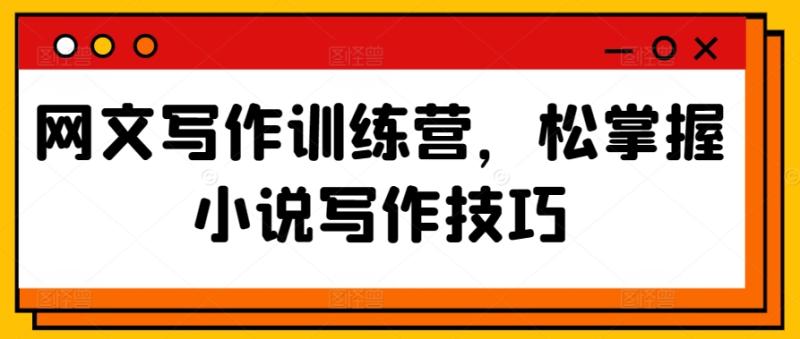 网文写作训练营，松掌握小说写作技巧-秀人资源网