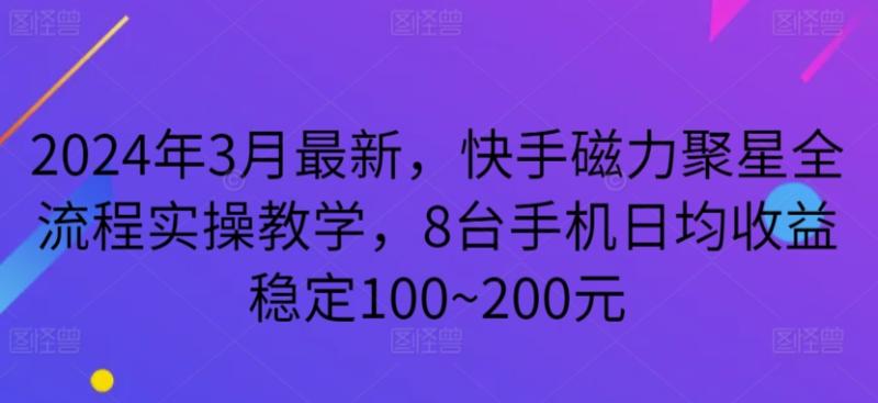 2024年3月最新，快手磁力聚星全流程实操教学，8台手机日均收益稳定100~200元【揭秘】-秀人资源网