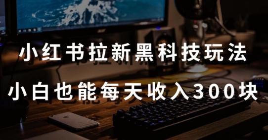 黑科技玩法之：小红书拉新，小白也能日入300元【操作视频教程+黑科技工具】【揭秘】-秀人资源网