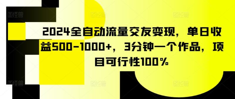 2024全自动流量交友变现，单日收益500-1000+，3分钟一个作品，项目可行性100%【揭秘】-秀人资源网