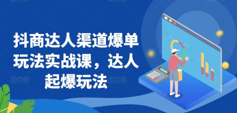 抖商达人渠道爆单玩法实战课，达人起爆玩法-秀人资源网