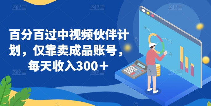 百分百过中视频伙伴计划，仅靠卖成品账号，每天收入300＋【揭秘】-秀人资源网