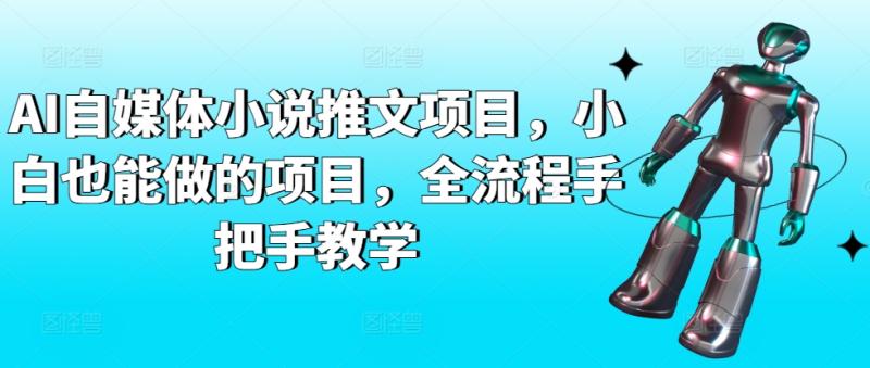 AI自媒体小说推文项目，小白也能做的项目，全流程手把手教学-秀人资源网