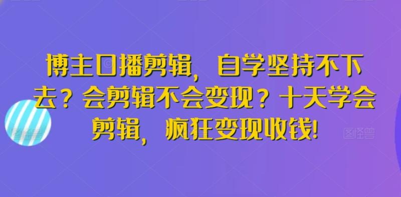 博主口播剪辑，自学坚持不下去？会剪辑不会变现？十天学会剪辑，疯狂变现收钱!-秀人资源网