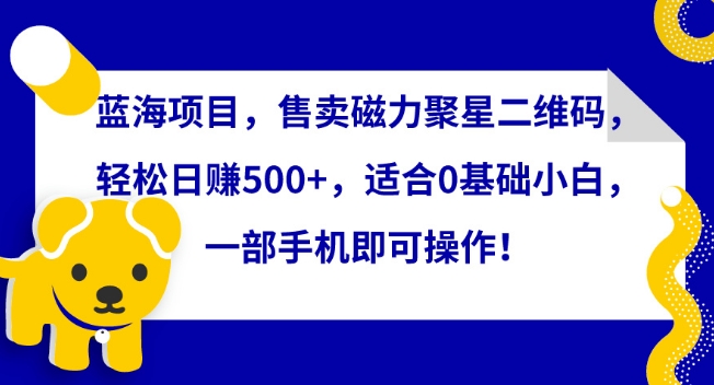 蓝海项目，售卖磁力聚星二维码，轻松日赚500+，适合0基础小白，一部手机即可操作【揭秘】-秀人资源网