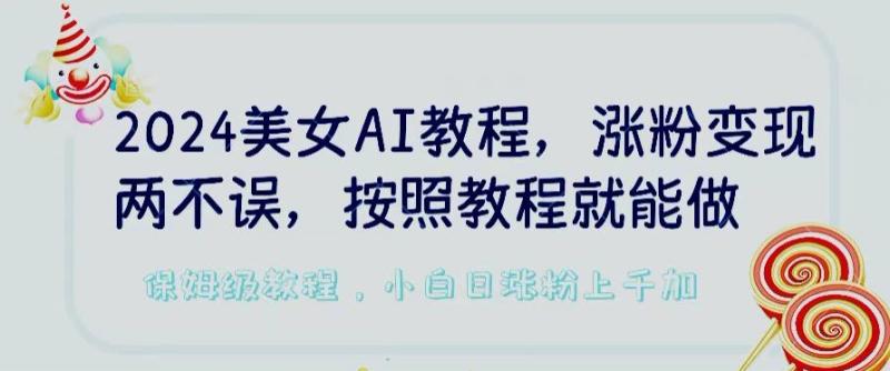 2024美女AI教程，涨粉变现两不误，按照教程制作就能做，平台低概率检测出是AI制作【揭秘】-秀人资源网