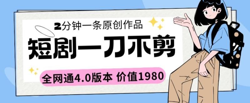 短剧一刀不剪2分钟一条全网通4.0版本价值1980【揭秘】-秀人资源网