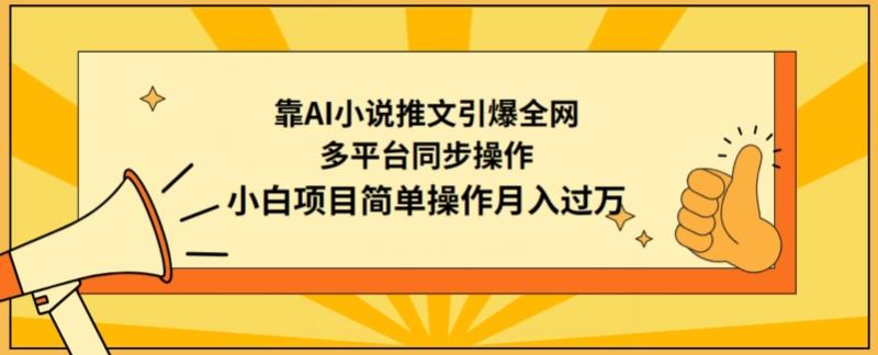 靠AI小说推文引爆全网，多平台同步操作，小白项目简单操作月入过万【揭秘】-秀人资源网