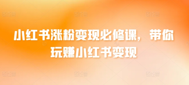 小红书涨粉变现必修课，带你玩赚小红书变现-秀人资源网