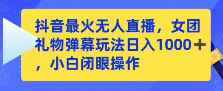 抖音最火无人直播，女团礼物弹幕玩法，日赚一千＋，小白闭眼操作【揭秘】-整合资源网