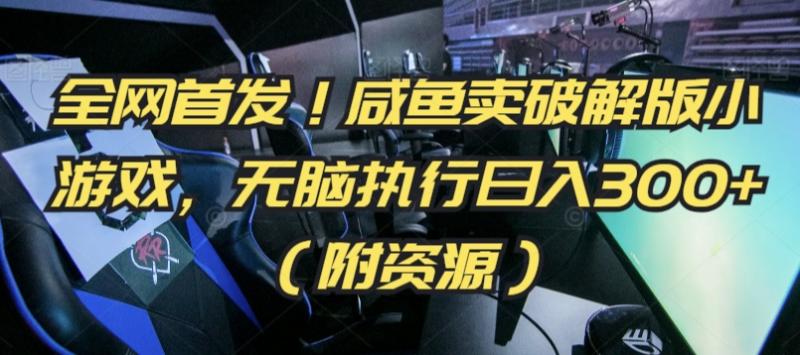 全网首发！咸鱼卖破解版小游戏，无脑执行日入300+（附资源）【揭秘】-秀人资源网