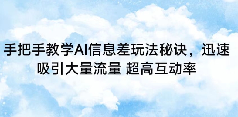 手把手教学AI信息差玩法秘诀，迅速吸引大量流量，超高互动率【揭秘】-秀人资源网