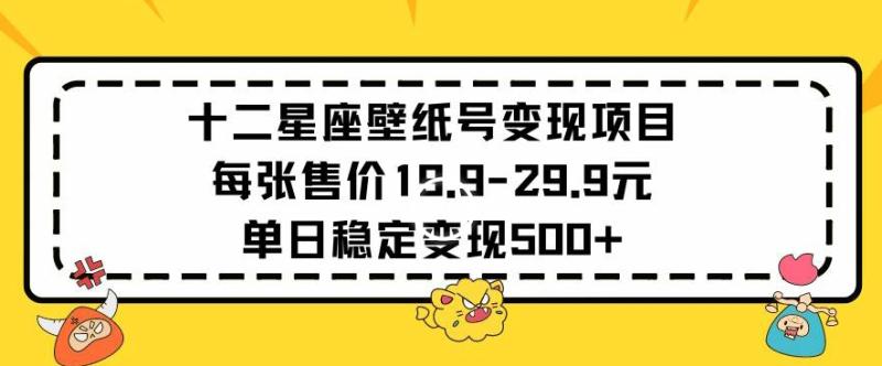 十二星座壁纸号变现项目每张售价19元单日稳定变现500+以上【揭秘】-秀人资源网
