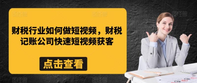 财税行业如何做短视频，财税记账公司快速短视频获客-整合资源网