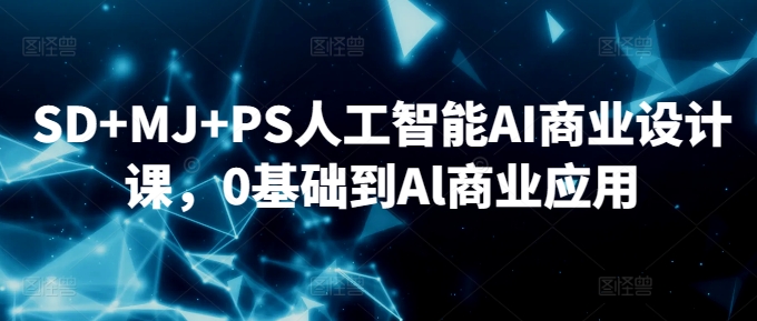 SD+MJ+PS人工智能AI商业设计课，0基础到Al商业应用-秀人资源网
