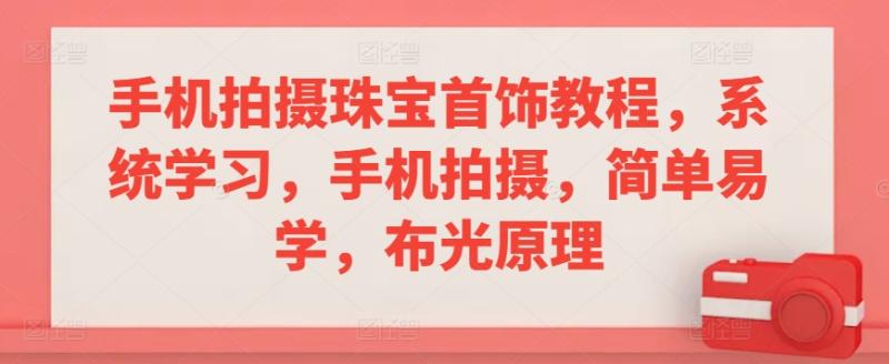 手机拍摄珠宝首饰教程，系统学习，手机拍摄，简单易学，布光原理-秀人资源网