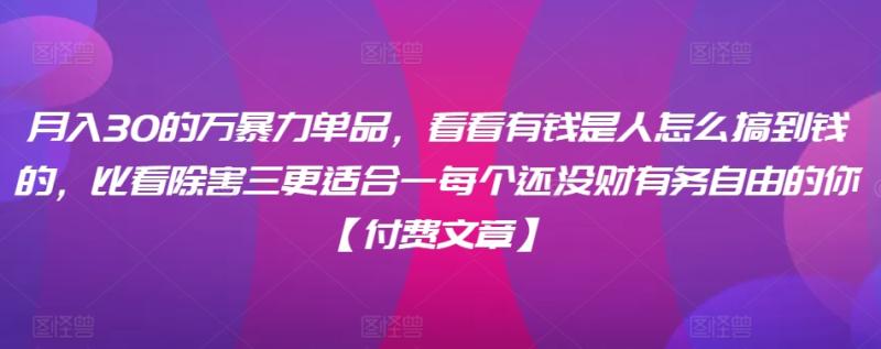 ​月入30‮的万‬暴力单品，​‮看看‬有钱‮是人‬怎么搞到钱的，比看除‮害三‬更适合‮一每‬个还没‮财有‬务自由的你【付费文章】-秀人资源网