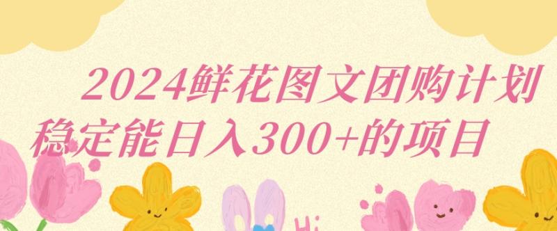 2024鲜花图文团购计划小白能稳定每日收入三位数的项目【揭秘】-秀人资源网
