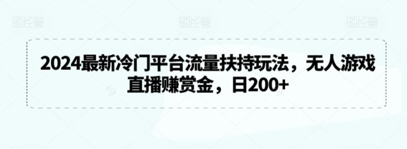 2024最新冷门平台流量扶持玩法，无人游戏直播赚赏金，日200+【揭秘】-秀人资源网