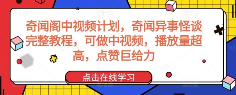 奇闻阁中视频计划，奇闻异事怪谈完整教程，可做中视频，播放量超高，点赞巨给力-秀人资源网