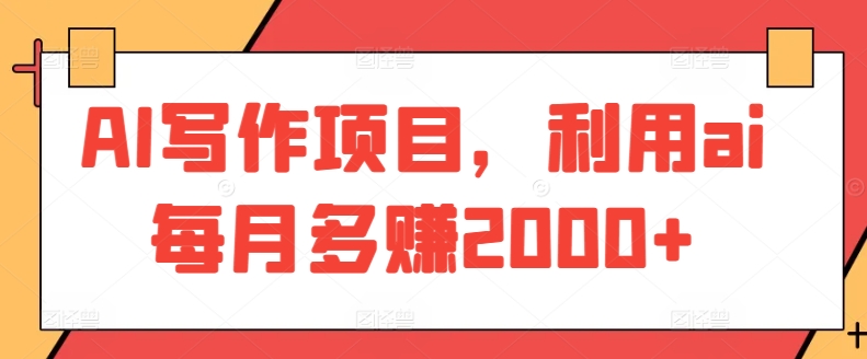 AI写作项目，利用ai每月多赚2000+-整合资源网
