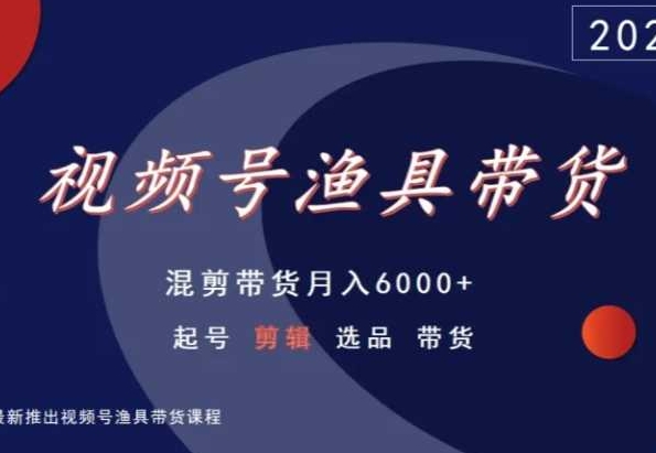 视频号渔具带货，混剪带货月入6000+，起号剪辑选品带货-秀人资源网