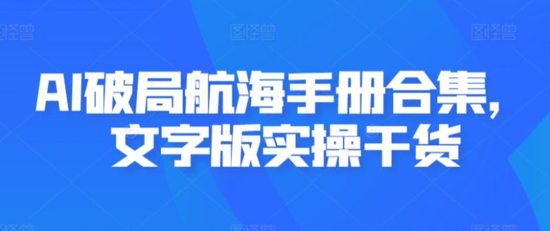 AI破局航海手册合集，文字版实操干货-秀人资源网