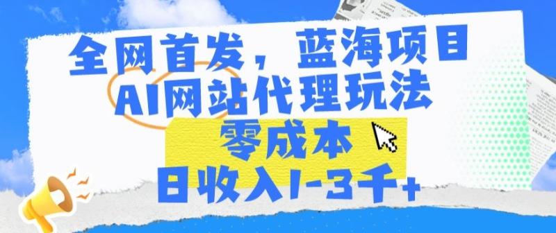 全网首发，蓝海项目，AI网站代理玩法，零成本日收入1-3千+【揭秘】-秀人资源网