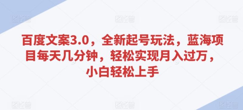 百度文案3.0，全新起号玩法，蓝海项目每天几分钟，轻松实现月入过万，小白轻松上手【揭秘】-秀人资源网