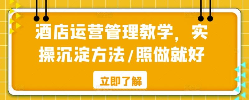 酒店运营管理教学，实操沉淀方法/照做就好-整合资源网