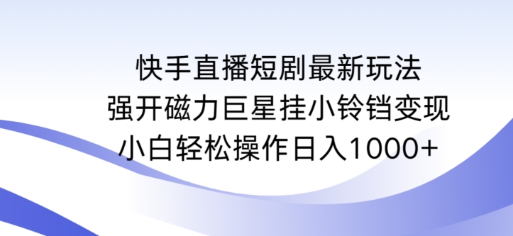 快手直播短剧最新玩法，强开磁力巨星挂小铃铛变现，小白轻松操作日入1000+【揭秘】-秀人资源网