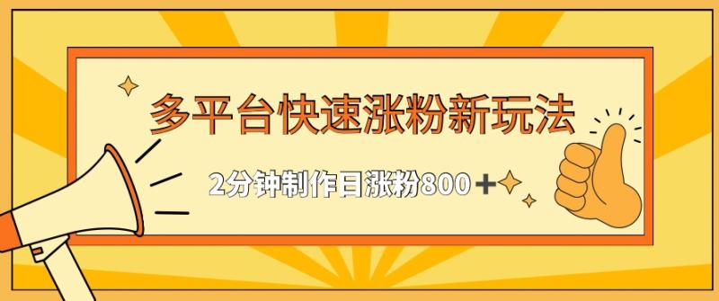 多平台快速涨粉最新玩法，2分钟制作，日涨粉800+【揭秘】-整合资源网