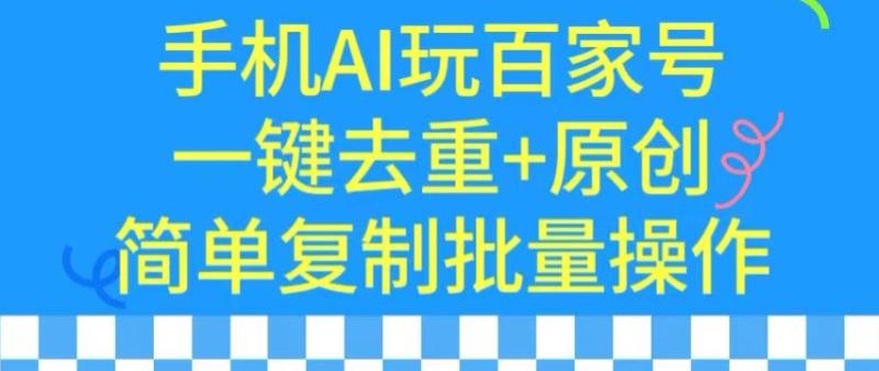 用手机AI玩百家号，一键去重+原创，简单复制批量操作【揭秘】-整合资源网