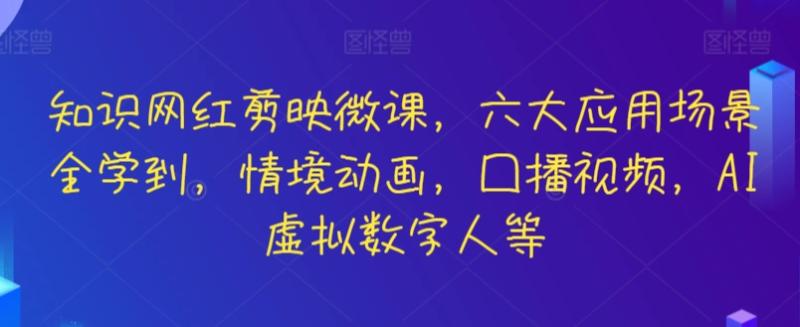 知识网红剪映微课，六大应用场景全学到，情境动画，囗播视频，AI虚拟数字人等-秀人资源网