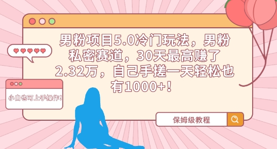 男粉项目5.0冷门玩法，男粉私密赛道，30天最高赚了2.32万，自己手搓一天轻松也有1000+【揭秘】-秀人资源网